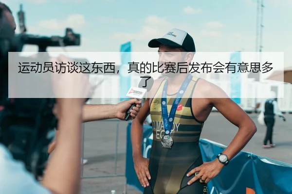 运动员访谈这东西，真的比赛后发布会有意思多了