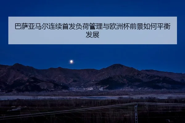 巴萨亚马尔连续首发负荷管理与欧洲杯前景如何平衡发展
