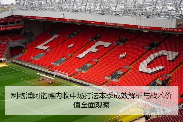 利物浦阿诺德内收中场打法本季成效解析与战术价值全面观察