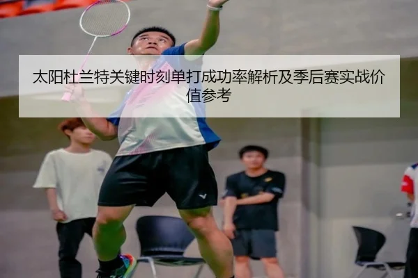 太阳杜兰特关键时刻单打成功率解析及季后赛实战价值参考