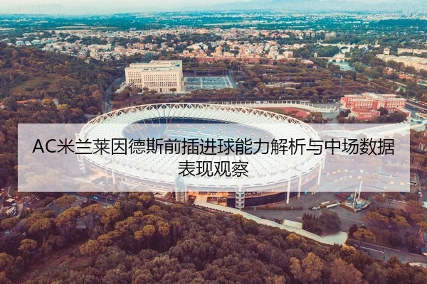 AC米兰莱因德斯前插进球能力解析与中场数据表现观察