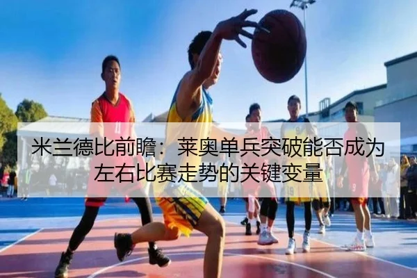 米兰德比前瞻：莱奥单兵突破能否成为左右比赛走势的关键变量 - c7c7·app