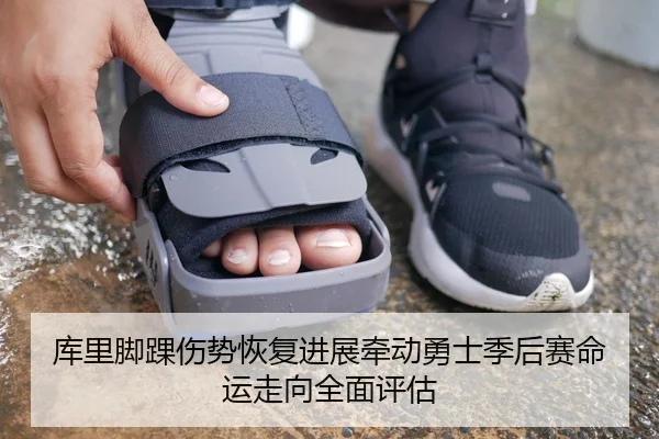 库里脚踝伤势恢复进展牵动勇士季后赛命运走向全面评估