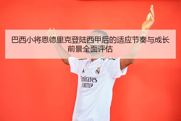 巴西小将恩德里克登陆西甲后的适应节奏与成长前景全面评估 - c7c7·app
