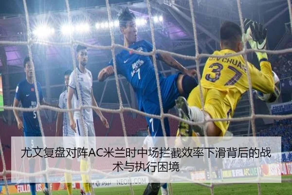 尤文复盘对阵AC米兰时中场拦截效率下滑背后的战术与执行困境