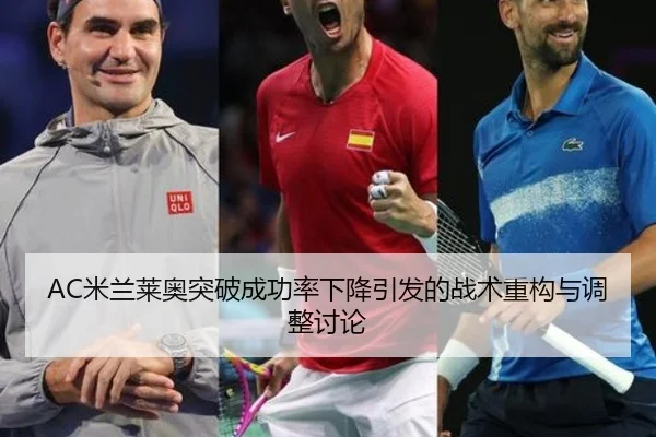 AC米兰莱奥突破成功率下降引发的战术重构与调整讨论