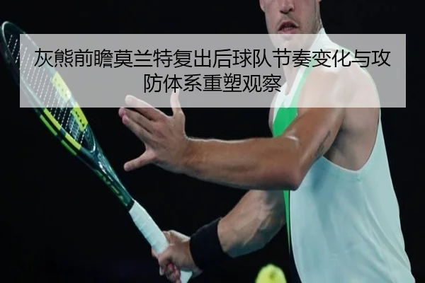 灰熊前瞻莫兰特复出后球队节奏变化与攻防体系重塑观察