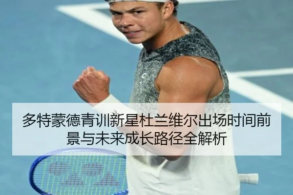 多特蒙德青训新星杜兰维尔出场时间前景与未来成长路径全解析 - c7c7·app